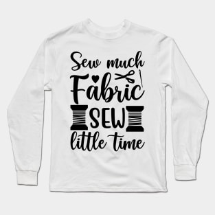 Sew much Fabric - Sew little time - Funny Sewing Sayings Long Sleeve T-Shirt